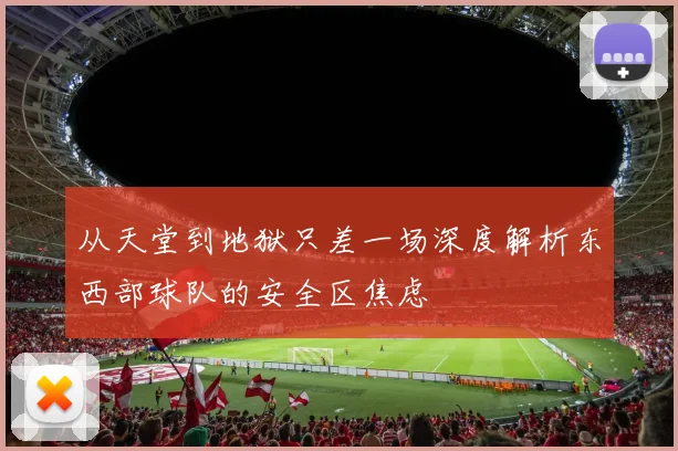 从天堂到地狱只差一场深度解析东西部球队的安全区焦虑
